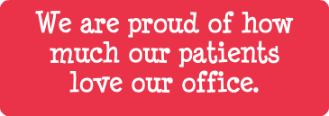 We are proud of how much our patients love our office.